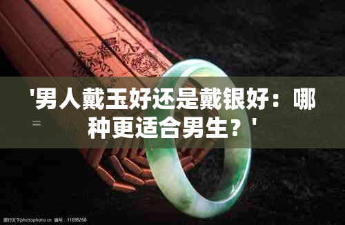 '男人戴玉好还是戴银好：哪种更适合男生？'