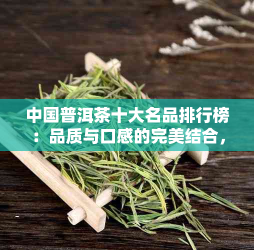 中国普洱茶十大名品排行榜：品质与口感的完美结合，助你轻松选购优质普洱茶