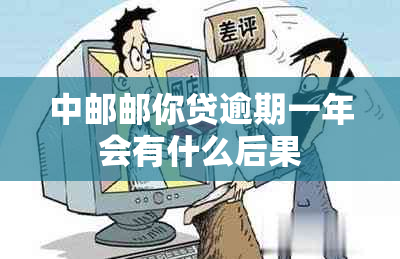 中邮邮你贷逾期一年会有什么后果