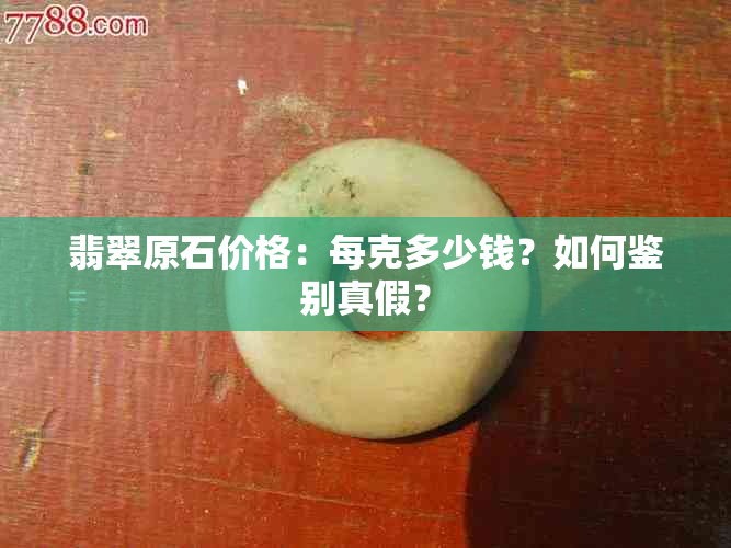 翡翠原石价格：每克多少钱？如何鉴别真假？