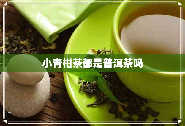 小青柑茶都是普洱茶吗