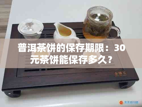 普洱茶饼的保存期限：30元茶饼能保存多久？