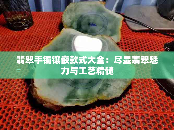 翡翠手镯镶嵌款式大全：尽显翡翠魅力与工艺精髓