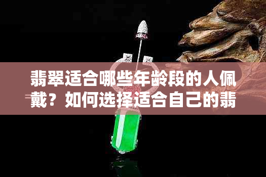 翡翠适合哪些年龄段的人佩戴？如何选择适合自己的翡翠饰品？