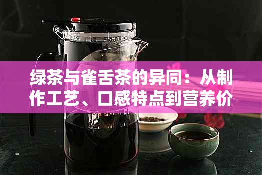 绿茶与雀舌茶的异同：从制作工艺、口感特点到营养价值全方位解析