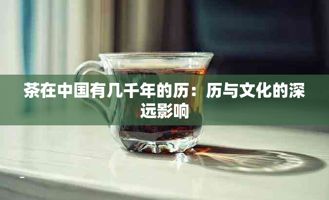 茶在中国有几千年的历：历与文化的深远影响