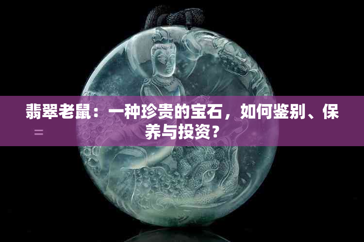 翡翠老鼠：一种珍贵的宝石，如何鉴别、保养与投资？