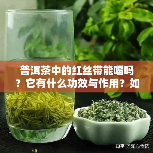 普洱茶中的红丝带能喝吗？它有什么功效与作用？如何正确冲泡和饮用？