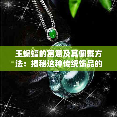 玉蝙蝠的寓意及其佩戴方法：揭秘这种传统饰品的象征含义