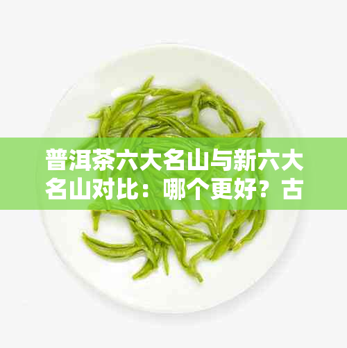 普洱茶六大名山与新六大名山对比：哪个更好？古六大与新六大茶山简介