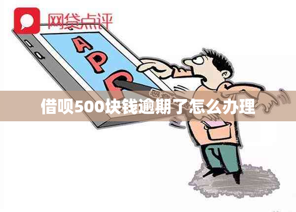 借呗500块钱逾期了怎么办理