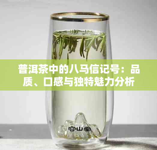 普洱茶中的八马信记号：品质、口感与独特魅力分析