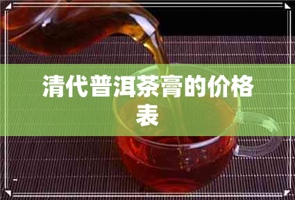 清代普洱茶膏的价格表