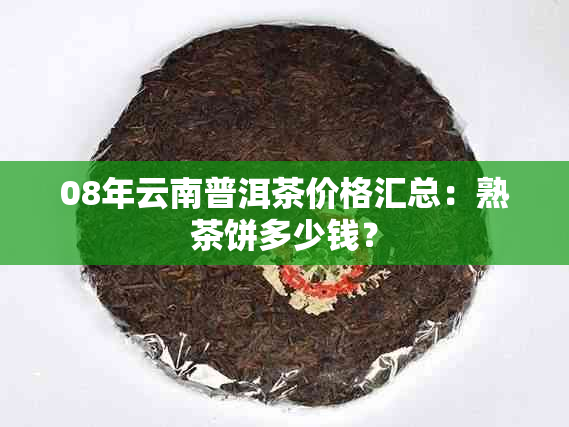 08年云南普洱茶价格汇总：熟茶饼多少钱？