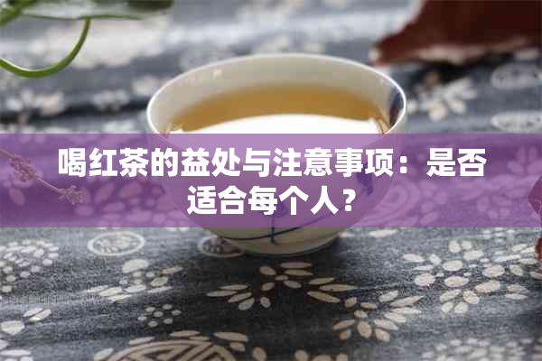 喝红茶的益处与注意事项：是否适合每个人？