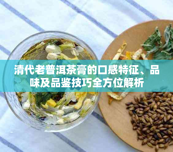 清代老普洱茶膏的口感特征、品味及品鉴技巧全方位解析