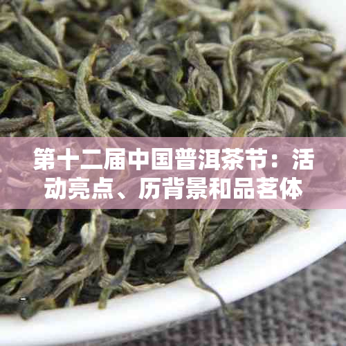 第十二届中国普洱茶节：活动亮点、历背景和品茗体验全方位解析