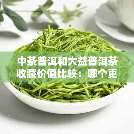 中茶普洱和大益普洱茶收藏价值比较：哪个更具投资价值？