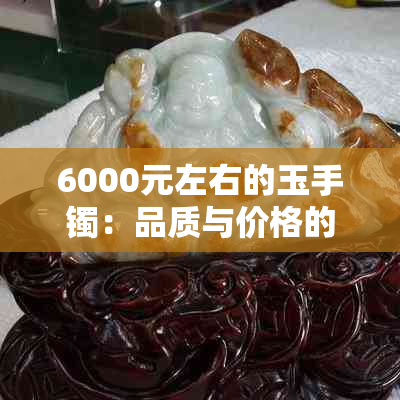 6000元左右的玉手镯：品质与价格的权衡分析