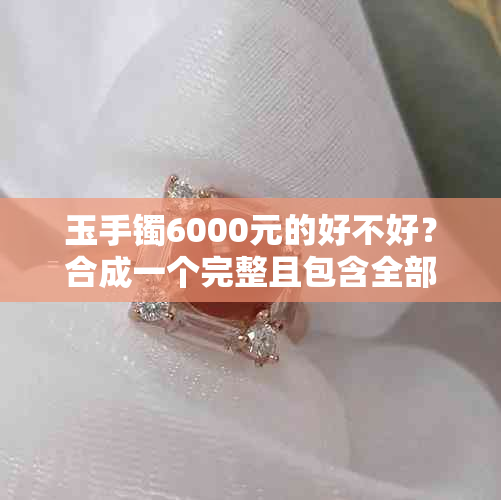 玉手镯6000元的好不好？合成一个完整且包含全部意思的标题。