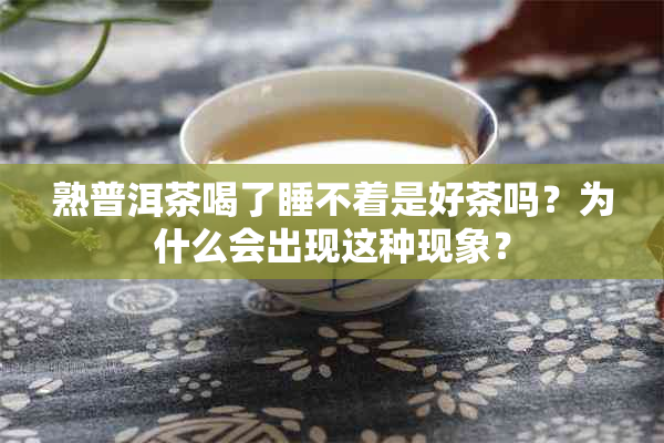 熟普洱茶喝了睡不着是好茶吗？为什么会出现这种现象？