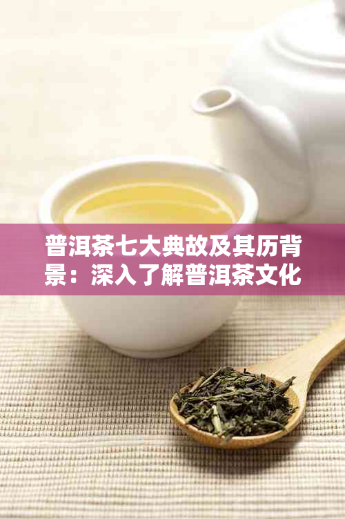 普洱茶七大典故及其历背景：深入了解普洱茶文化的丰富内涵与传承