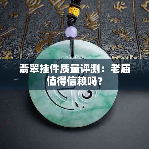 翡翠挂件质量评测：老庙值得信赖吗？