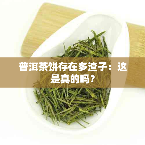 普洱茶饼存在多渣子：这是真的吗？