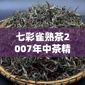 七彩雀熟茶2007年中茶精选