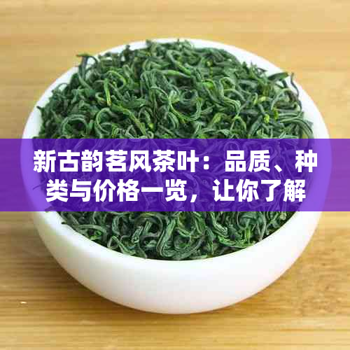 新古韵茗风茶叶：品质、种类与价格一览，让你了解真正的茶文化