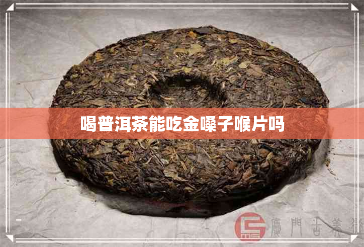 喝普洱茶能吃金嗓子喉片吗