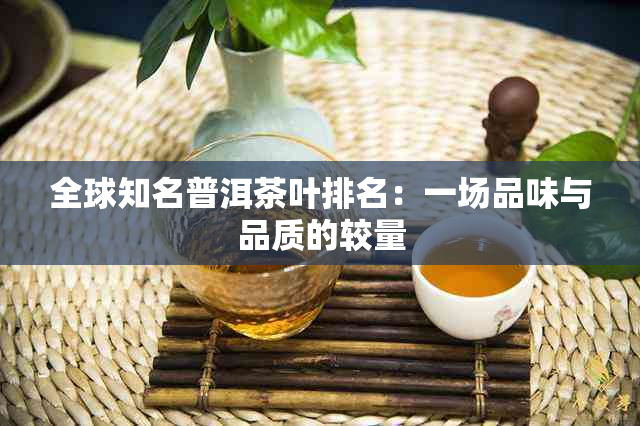 全球知名普洱茶叶排名：一场品味与品质的较量