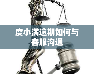 度小满逾期如何与客服沟通