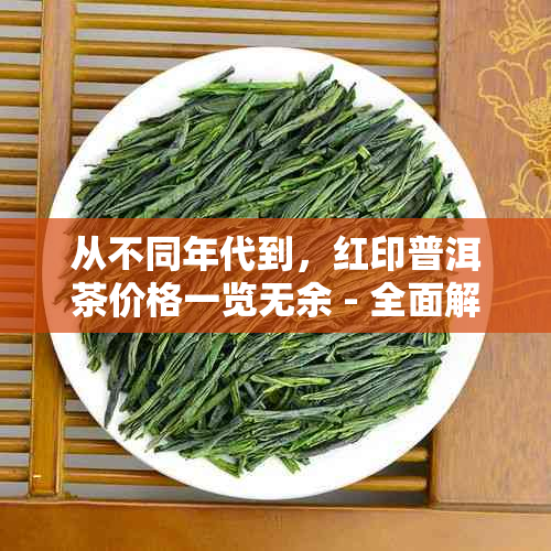 从不同年代到，红印普洱茶价格一览无余 - 全面解析普洱茶市场价格差异