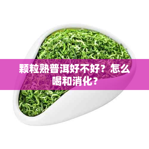 颗粒熟普洱好不好？怎么喝和消化？