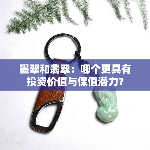 墨翠和翡翠：哪个更具有投资价值与保值潜力？