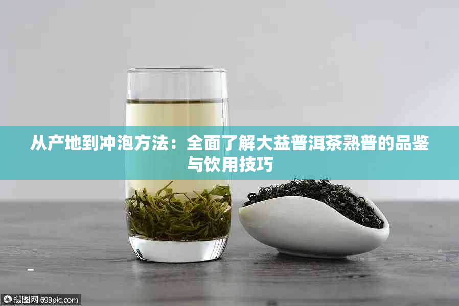 从产地到冲泡方法：全面了解大益普洱茶熟普的品鉴与饮用技巧