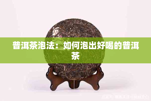 普洱茶泡法：如何泡出好喝的普洱茶