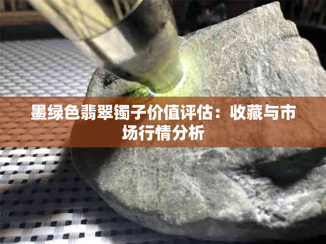 墨绿色翡翠镯子价值评估：收藏与市场行情分析