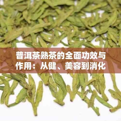 普洱茶熟茶的全面功效与作用：从健、美容到消化系统的益处解析