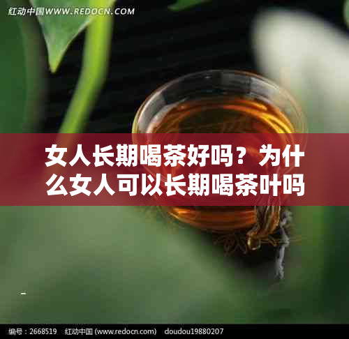 女人长期喝茶好吗？为什么女人可以长期喝茶叶吗？