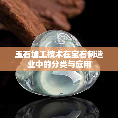 玉石加工技术在宝石制造业中的分类与应用