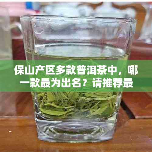 保山产区多款普洱茶中，哪一款最为出名？请推荐更具代表性的茶叶品种。