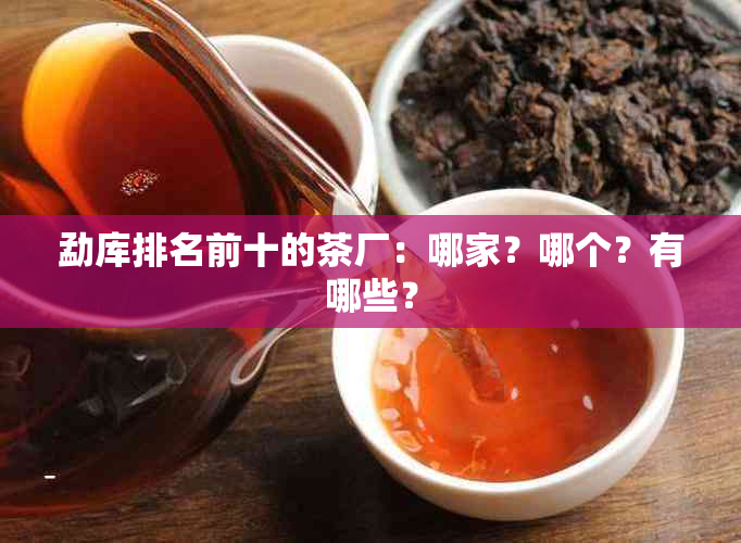 勐库排名前十的茶厂：哪家？哪个？有哪些？