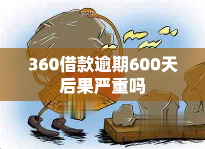 360借款逾期600天后果严重吗