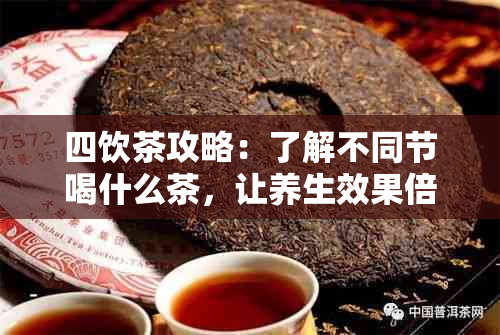 四饮茶攻略：了解不同节喝什么茶，让养生效果倍增！