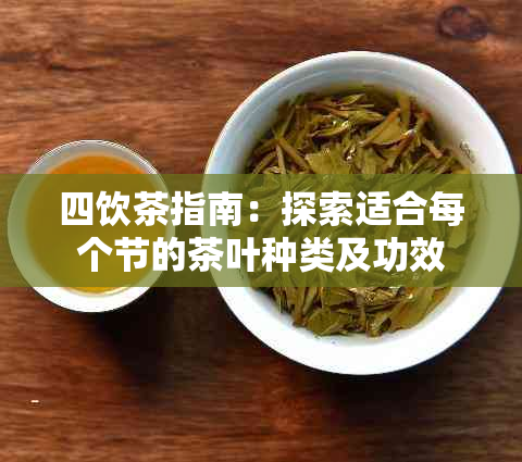 四饮茶指南：探索适合每个节的茶叶种类及功效