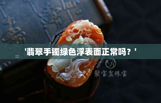 '翡翠手镯绿色浮表面正常吗？'