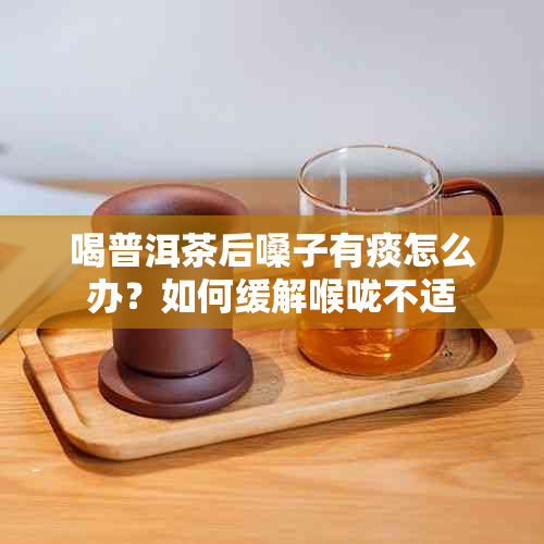 喝普洱茶后嗓子有痰怎么办？如何缓解喉咙不适