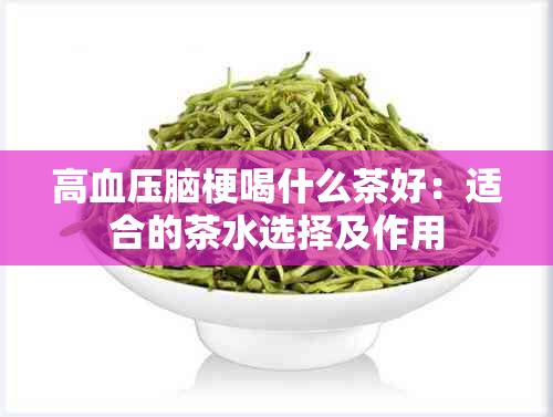 高血压脑梗喝什么茶好：适合的茶水选择及作用